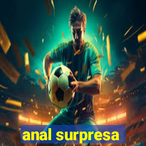 anal surpresa